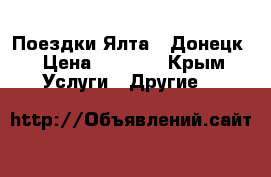 Поездки Ялта - Донецк › Цена ­ 2 200 - Крым Услуги » Другие   